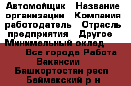 Автомойщик › Название организации ­ Компания-работодатель › Отрасль предприятия ­ Другое › Минимальный оклад ­ 20 000 - Все города Работа » Вакансии   . Башкортостан респ.,Баймакский р-н